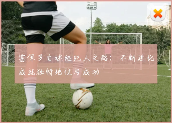富保罗自述经纪人之路：不断进化成就独特地位与成功