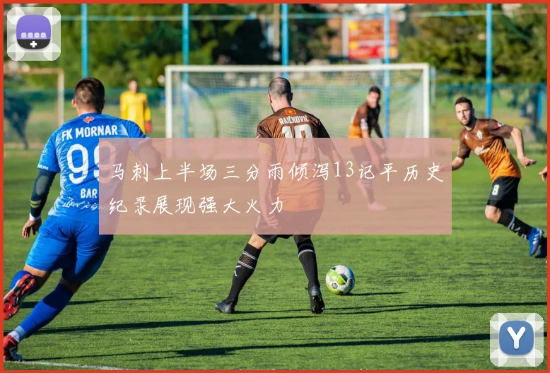 马刺上半场三分雨倾泻13记平历史纪录展现强大火力