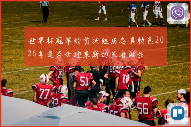 世界杯冠军的首次经历各具特色2026年是否会迎来新的王者诞生