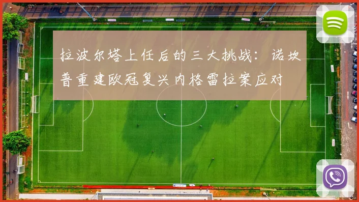 拉波尔塔上任后的三大挑战：诺坎普重建欧冠复兴内格雷拉案应对