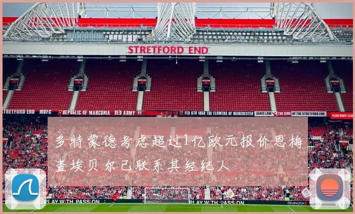 多特蒙德考虑超过1亿欧元报价恩梅查埃贝尔已联系其经纪人