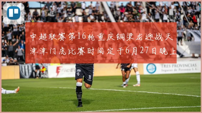 中超联赛第16轮重庆铜梁龙迎战天津津门虎比赛时间定于6月27日晚上20点